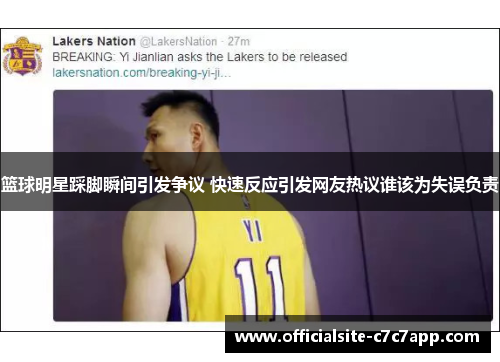 篮球明星踩脚瞬间引发争议 快速反应引发网友热议谁该为失误负责