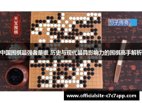 中国围棋最强者是谁 历史与现代最具影响力的围棋高手解析