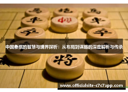 中国象棋的智慧与境界探析：从布局到谋略的深度解析与传承